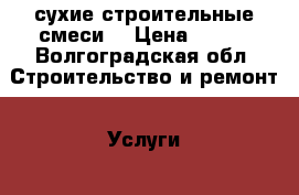 сухие строительные смеси  › Цена ­ 150 - Волгоградская обл. Строительство и ремонт » Услуги   